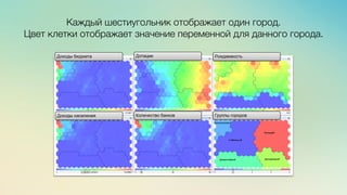 м	
  
≈	
  
Каждый шестиугольник отображает один город. S
Цвет клетки отображает значение переменной для данного города. 
 