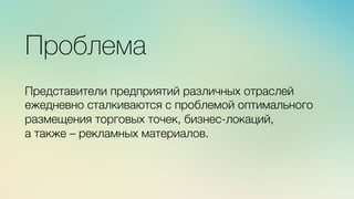 Эж	
  
	
  
Проблема
Представители предприятий различных отраслей
ежедневно сталкиваются с проблемой оптимального
размещения торговых точек, бизнес-локаций,
а также – рекламных материалов.
 