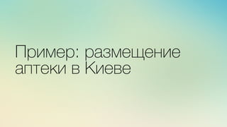 Эж	
  
	
  
x	
  
Пример: размещение
аптеки в Киеве
 
