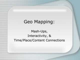 Geo Mapping: Mash-Ups, Interactivity, & Time/Place/Content Connections 