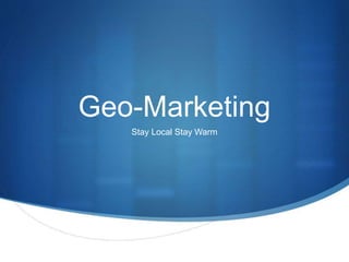 Geo-Marketing 
Stay Local Stay Warm 
 