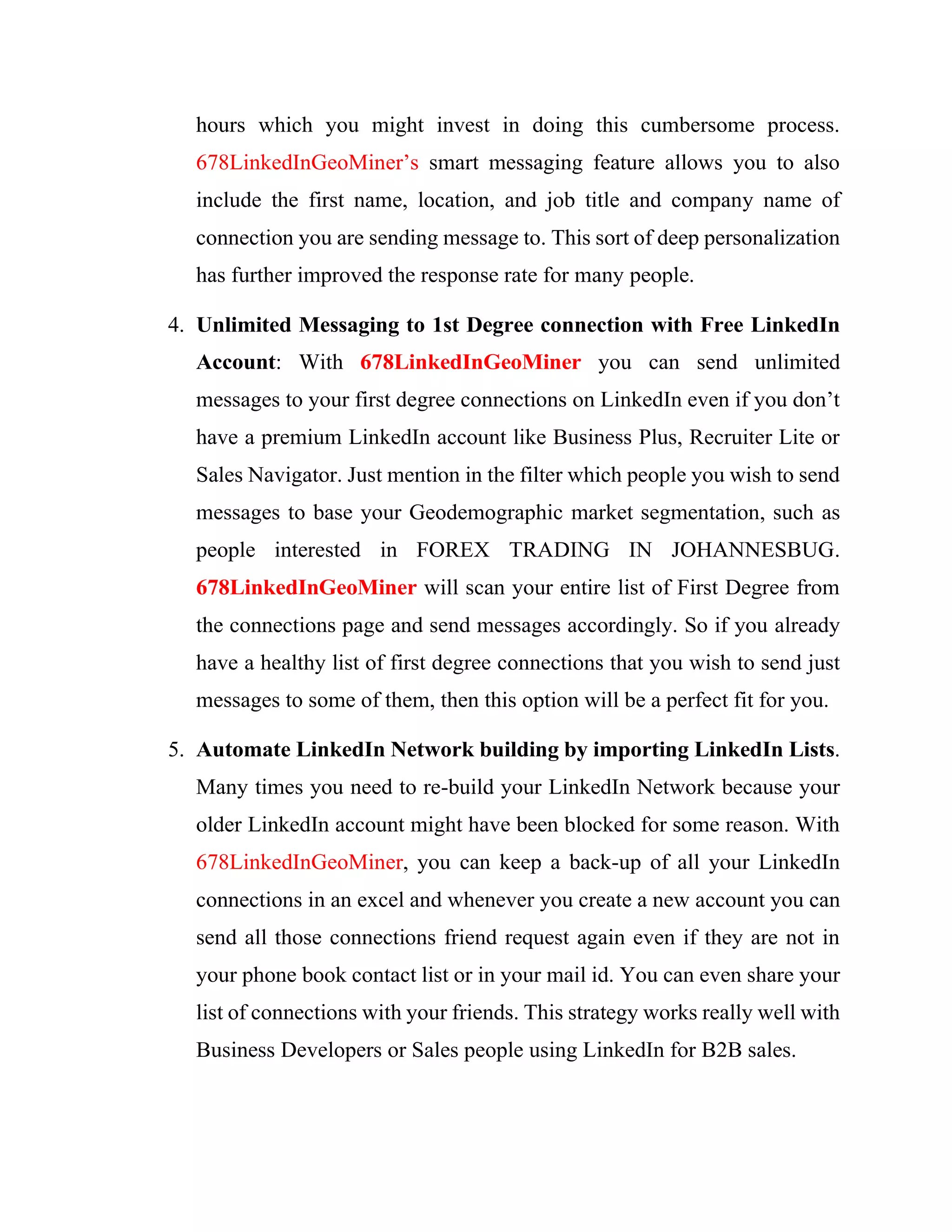 could be that you are looking for employment from people in specific industries,
companies, and geographic locations. The same is true if you are looking to employ
people for specific tasks, freelancing, consultancies, resellers or part of your sales
force, etc. It is also very handy for those who are offering training/coaching courses
to specific people, businesses, in their own niche market who live in certain
geographic area.
First you build a generalised list from L.I.O.N lists or the ones you uploaded
by yourself from our 20 million Geodemographic data base. Once you have
sufficient connections you can then do further segmentations or profiles on your
connections.
Problem 2: recruiting non-technical traders/fund managers
I needed to build a pool of both technical and non-technical fund managers
to my crowd investing portal. The idea is to be matching fund managers with
people who have money to invest in FOREX and stock markets, but they (the
investors) do not have technical know-how on online investing. While it is not
difficult to extract technical traders/fund managers from LinkedIn with the
automated tool as most people usually states their nature of the work on their
profile page. However, this is not so, particularly when one is searching for
investors who are non-technical staff to invest or be copying trades of technical
fund managers.
After I have written the manuals and design the platform, the next logical
thing to do, is to use LinkedIn public feed to announce my intention to recruit
people. Such post should be shared in the public section in order to attract as many
people as possible who are looking for ways to earn extra income or start their
 