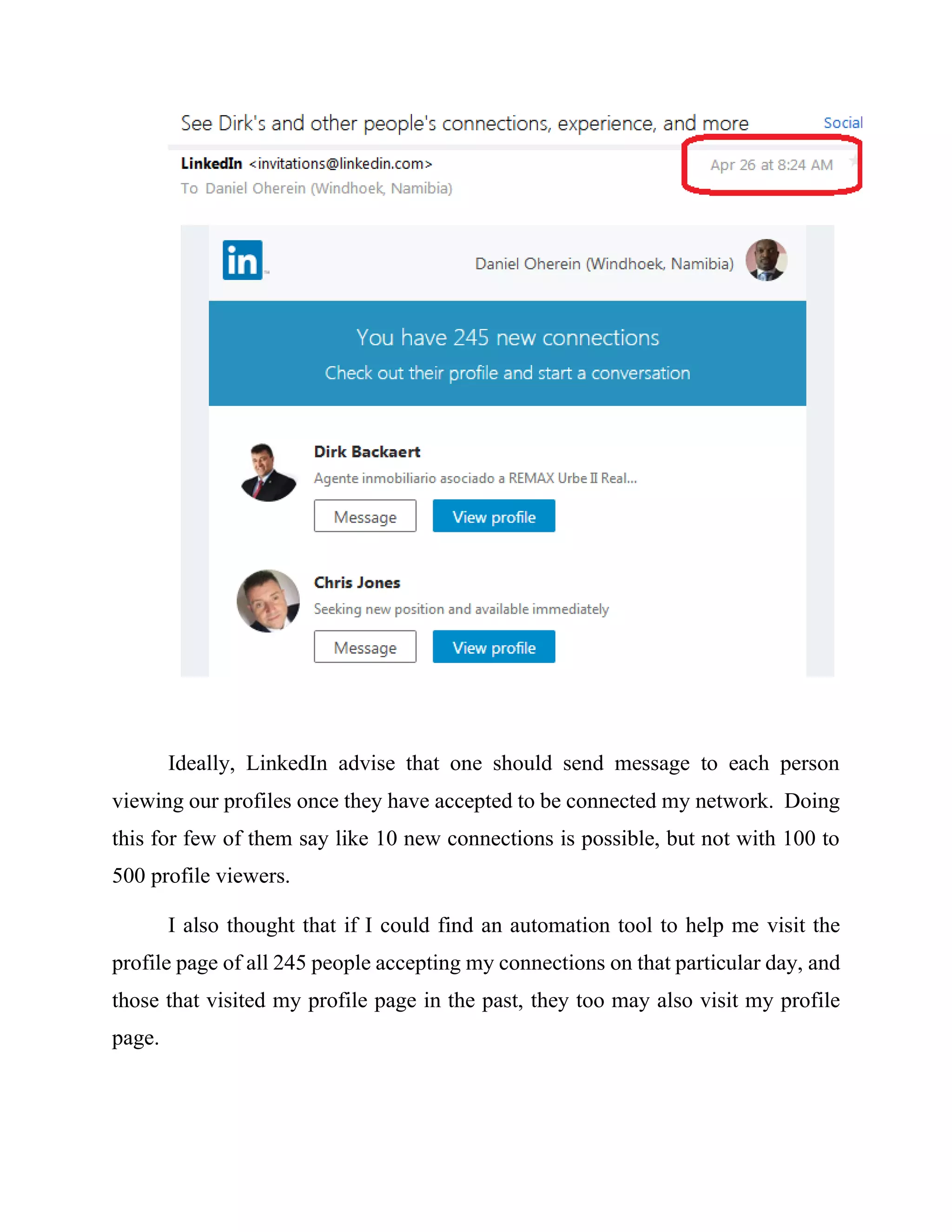 The first day after solving the problem of not able to upload file to LinkedIn,
103 new connections were automatically added to my network by LinkedIn on the
25th
of April, 2017. These number excludes those that were requesting to connect
with me. The second day, the number of connections automatically being added
by LinkedIn to my network increased to 245. This is shown below.
 