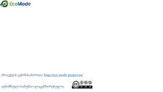 პროექტის ვებ-მისამართია: http://eco-mode-project.eu/
აღნიშნული სამუშაო ლიცენზირებულია
 