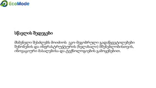 სწავლის შედეგები
მსმენელი შესძლებს მოიძიოს ეკო-მეგობრული გადაწყვეტილებები
შენობების და ინფრასტრუქტურის (ხელახალი) მშენებლობისთვის,
ინოვაციური მასალებისა და ტექნოლოგიების გამოყენებით.
 