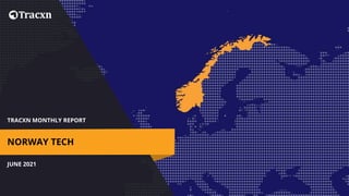 TRACXN MONTHLY REPORT
JUNE 2021
NORWAY TECH
 