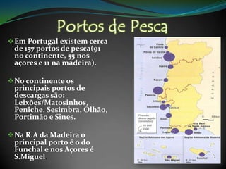 Portos de PescaEm Portugal existem cerca de 157 portos de pesca(91 no continente, 55 nos açores e 11 na madeira). 