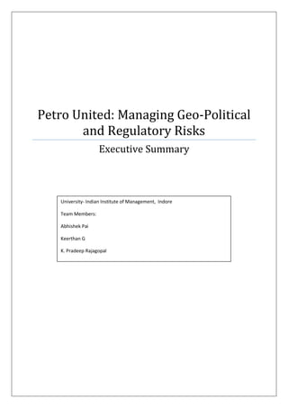 Petro United: Managing Geo-Political
and Regulatory Risks
Executive Summary
University- Indian Institute of Management, Indore
Team Members:
Abhishek Pai
Keerthan G
K. Pradeep Rajagopal
 