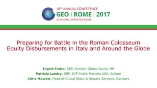 Preparing for Battle in the Roman Colosseum
Equity Disbursements in Italy and Around the Globe
Ingrid Freire, CEP, Director Global Equity, HP
Patricia Landry, CEP, SVP Public Markets USA, Solium
Chris Mowatt, Head of Global Stock & Reward Services, Barclays
 