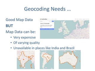 Geocoding Needs …
Good Map Data
BUT
Map Data can be:
• Very expensive
• Of varying quality
• Unavailable in places like India and Brazil

 