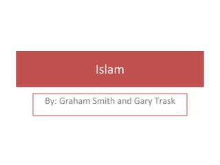 Islam By: Graham Smith and Gary Trask 