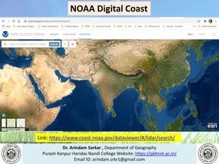 Dr. Arindam Sarkar , Department of Geography
Purash Kanpur Haridas Nandi College Website: https://pkhnm.ac.in/
Email ID: arindam.srkr1@gmail.com
Source: https://images.app.goo.gl/eaoWHpkn7eRJ1UBN6
Link: https://www.coast.noaa.gov/dataviewer/#/lidar/search/
NOAA Digital Coast
 