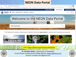 Dr. Arindam Sarkar , Department of Geography
Purash Kanpur Haridas Nandi College Website: https://pkhnm.ac.in/
Email ID: arindam.srkr1@gmail.com
Source: https://images.app.goo.gl/eaoWHpkn7eRJ1UBN6
Link: https://data.neonscience.org/home
NEON Data Portal
 