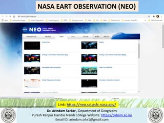 Dr. Arindam Sarkar , Department of Geography
Purash Kanpur Haridas Nandi College Website: https://pkhnm.ac.in/
Email ID: arindam.srkr1@gmail.com
Source: https://images.app.goo.gl/eaoWHpkn7eRJ1UBN6
Link: https://neo.sci.gsfc.nasa.gov/
NASA EART OBSERVATION (NEO)
 