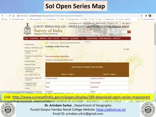 Dr. Arindam Sarkar , Department of Geography
Purash Kanpur Haridas Nandi College Website: https://pkhnm.ac.in/
Email ID: arindam.srkr1@gmail.com
Source: https://images.app.goo.gl/eaoWHpkn7eRJ1UBN6
SoI Open Series Map
Link: http://www.surveyofindia.gov.in/pages/display/189-download-open-series-maps(osm)
 