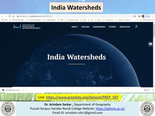 Dr. Arindam Sarkar , Department of Geography
Purash Kanpur Haridas Nandi College Website: https://pkhnm.ac.in/
Email ID: arindam.srkr1@gmail.com
Source: https://images.app.goo.gl/eaoWHpkn7eRJ1UBN6
Link: https://www.prepdata.org/dataset/PREP_507
India Watersheds
 