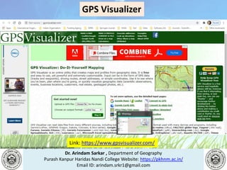 Dr. Arindam Sarkar , Department of Geography
Purash Kanpur Haridas Nandi College Website: https://pkhnm.ac.in/
Email ID: arindam.srkr1@gmail.com
Source: https://images.app.goo.gl/eaoWHpkn7eRJ1UBN6
GPS Visualizer
Link: https://www.gpsvisualizer.com/
 