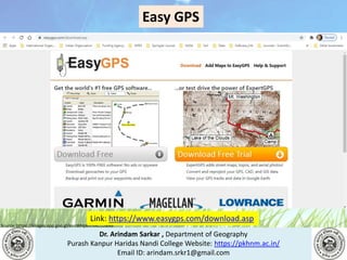 Dr. Arindam Sarkar , Department of Geography
Purash Kanpur Haridas Nandi College Website: https://pkhnm.ac.in/
Email ID: arindam.srkr1@gmail.com
Source: https://images.app.goo.gl/eaoWHpkn7eRJ1UBN6
Easy GPS
Link: https://www.easygps.com/download.asp
 
