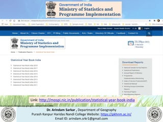 Dr. Arindam Sarkar , Department of Geography
Purash Kanpur Haridas Nandi College Website: https://pkhnm.ac.in/
Email ID: arindam.srkr1@gmail.com
Source: https://images.app.goo.gl/eaoWHpkn7eRJ1UBN6
Link: http://mospi.nic.in/publication/statistical-year-book-india
 