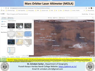 Dr. Arindam Sarkar , Department of Geography
Purash Kanpur Haridas Nandi College Website: https://pkhnm.ac.in/
Email ID: arindam.srkr1@gmail.com
Source: https://images.app.goo.gl/eaoWHpkn7eRJ1UBN6
Source: https://www.arcgis.com/home/webmap/viewer.html?webmap=71c5c7b5eac2453f990fe23a35940eef
Mars Orbiter Laser Altimeter (MOLA)
 