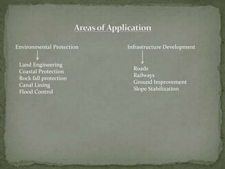 Environmental Protection Infrastructure Development
Land Engineering
Coastal Protection
Rock fall protection
Canal Lining
Flood Control
Roads
Railways
Ground Improvement
Slope Stabilization
 
