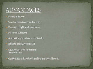  Saving in labour
 Construction is easy and speedy
 Easy for complicated structures
 No noise pollution
 Aesthetically good and eco-friendly
 Reliable and easy to install
 Lightweight with minimum
maintenance.
 Geosynthetics have low handling and overall costs.
 