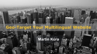 Geo-Target Your Multilingual Website
Martin Kůra
 