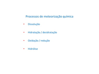 Processos de meteorização química
• Dissolução
• Hidratação / desidratação
• Oxidação / redução
• Hidrólise
 