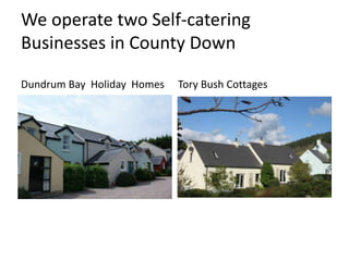 We operate two Self-catering
Businesses in County Down
Dundrum Bay Holiday Homes Tory Bush Cottages
 