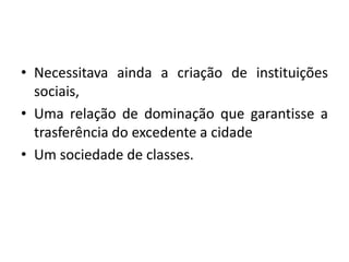 Necessitavaainda a criação de instituiçõessociais,Uma relação de dominaçãoquegarantisse a trasferência do excedente a cidadeUm sociedade de classes.