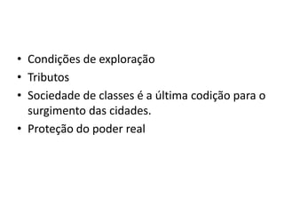 Condições de exploraçãoTributosSociedade de classes é a últimacodiçãopara o surgimento das cidades.Proteção do poder real