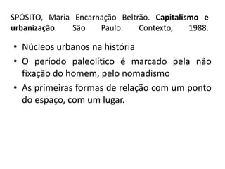  SPÓSITO, Maria Encarnação Beltrão. Capitalismo e urbanização. São Paulo: Contexto, 1988.Núcleos urbanos na históriaO período paleolítico é marcado pela não fixação do homem, pelo nomadismo As primeiras formas de relação com um ponto do espaço, com um lugar.