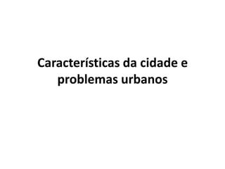 Características da cidade e problemas urbanos
