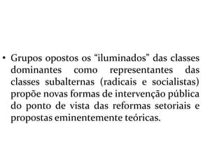  Grupos opostos os “iluminados” das classes dominantes como representantes das classes subalternas (radicais e socialistas) propõe novas formas de intervenção pública do ponto de vista das reformas setoriais e propostas eminentemente teóricas.