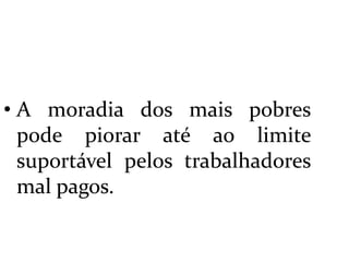  A moradia dos mais pobres pode piorar até ao limite suportável pelos trabalhadores mal pagos.