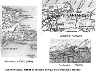 Santander, 1:50000 (MTN)
Santander, 1:1000000
Santander, 1:200000
• A menor escala, menor es el detalle con que se representa la realidad.
 