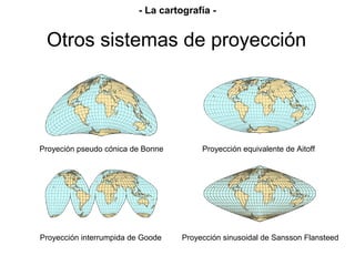 Proyección equivalente de AitoffProyeción pseudo cónica de Bonne
Proyección sinusoidal de Sansson FlansteedProyección interrumpida de Goode
Otros sistemas de proyección
- La cartografía -
 