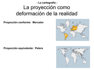 Proyección conforme: Mercator
Proyección equivalente: Peters
La proyección como
deformación de la realidad
- La cartografí...