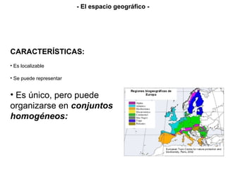 CARACTERÍSTICAS:
• Es localizable
• Se puede representar
• Es único, pero puede
organizarse en conjuntos
homogéneos:
- El espacio geográfico -
 