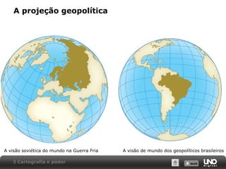 X SAIRX SAIR
A projeção geopolítica
A visão de mundo dos geopolíticos brasileirosA visão soviética do mundo na Guerra Fria
3 Cartografia e poder
 