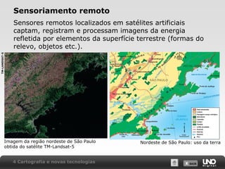 X SAIRX SAIR
Sensoriamento remoto
Sensores remotos localizados em satélites artificiais
captam, registram e processam imagens da energia
refletida por elementos da superfície terrestre (formas do
relevo, objetos etc.).
Imagem da região nordeste de São Paulo
obtida do satélite TM-Landsat-5
Nordeste de São Paulo: uso da terra
4 Cartografia e novas tecnologias
TM-LANDSAT-5
 