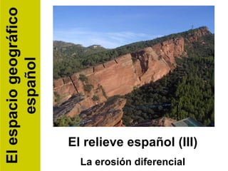 El relieve español (III) La erosión diferencial El espacio geográfico español 