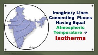 www.masocialma.blogspot.in
Imaginary Lines
Connecting Places
Having Equal
Atmospheric
Temperature 
Isotherms
 