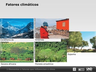 X SAIRX SAIR
Fatores climáticos
Cordilheira do
Himalaia
Floresta amazônicaSavana africana
Espanha
Antártida
1 Elementos e fatores que influenciam o clima
SÉRGIOPITAMITZ/ALAMY/OTHER–IMAGES
PICTURECONTACT/ALAMY/
OTHER–IMAGES
ANDRÉSEALE/ALAMY/OTHER–IMAGES
FRANCISCOBARBA/KEYSTOCK
ROBERTHARDINGPICTURE
LIBRARY/ALAMY/OTHER–IMAGES
 