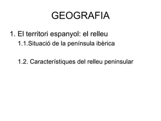 GEOGRAFIA
1. El territori espanyol: el relleu
1.1.Situació de la península ibèrica
1.2. Característiques del relleu peninsular
 