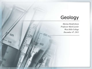 Geology
  Marina Hendrickson
Professor Mark Lawler
    West Hills College
   December 4th, 2011
 