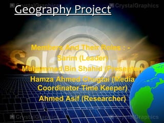 Geography ProjectGeography Project
Members And Their Roles : -
Sarim (Leader)
Muhammad Bin Shahid (Presenter)
Hamza Ahmed Chugtai (Media
Coordinator Time Keeper)
Ahmed Asif (Researcher)
 