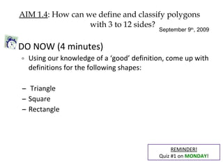 AIM 1.4 : How can we define and classify polygons    with 3 to 12 sides? ,[object Object],[object Object],[object Object],[object Object],[object Object],REMINDER! Quiz #1 on  MONDAY ! September 9 th , 2009 