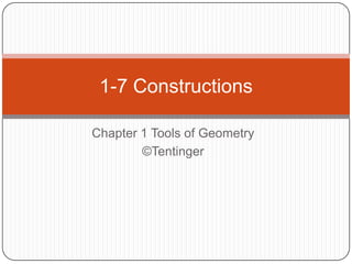 1-7 Constructions
Chapter 1 Tools of Geometry
©Tentinger

 