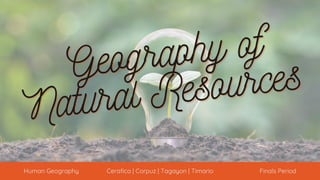 Geography of
Geography of
Natural Resources
Natural Resources
Human Geography Cerafica | Corpuz | Tagayon | Timario Finals Period
 